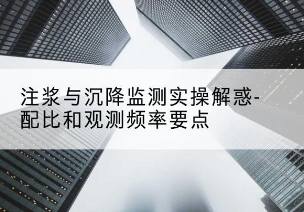 良庆水泥浆配比不当会不会造成注浆管堵管？-注浆与沉降监测实操解惑-配比和观测频率要点